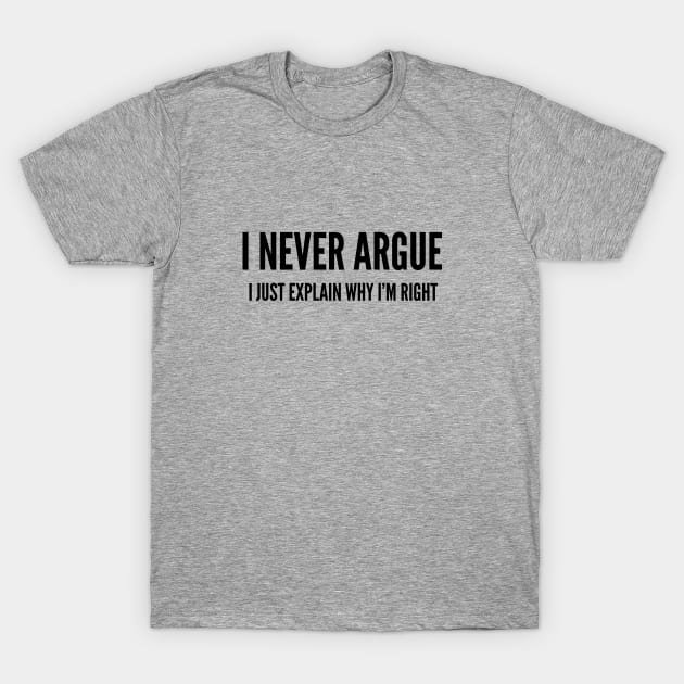 Funny - I Never Argue I Just Explain Why I'm Right - Funny Joke Statement Humor Slogan T-Shirt by sillyslogans